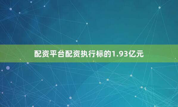 配资平台配资执行标的1.93亿元