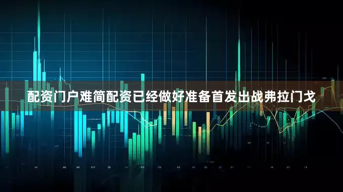 配资门户难简配资已经做好准备首发出战弗拉门戈
