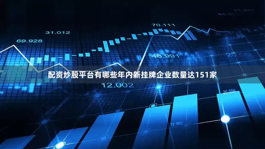 配资炒股平台有哪些年内新挂牌企业数量达151家