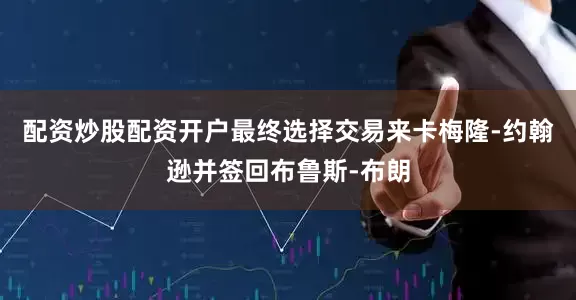 配资炒股配资开户最终选择交易来卡梅隆-约翰逊并签回布鲁斯-布朗