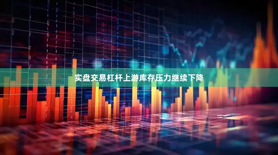 实盘交易杠杆上游库存压力继续下降