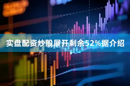 实盘配资炒股展开剩余52%据介绍