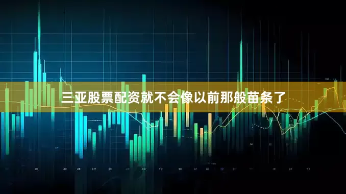 三亚股票配资就不会像以前那般苗条了