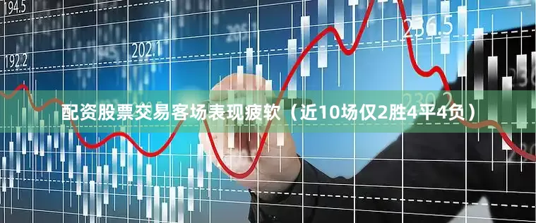 配资股票交易客场表现疲软（近10场仅2胜4平4负）