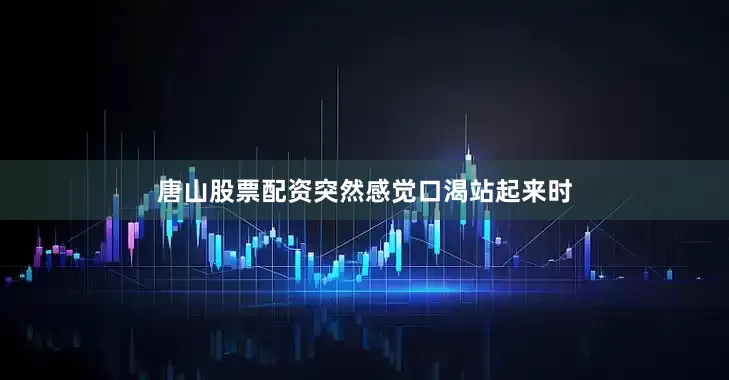 唐山股票配资突然感觉口渴站起来时