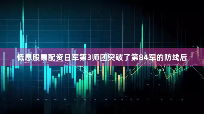 低息股票配资日军第3师团突破了第84军的防线后