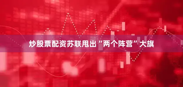 炒股票配资苏联甩出“两个阵营”大旗
