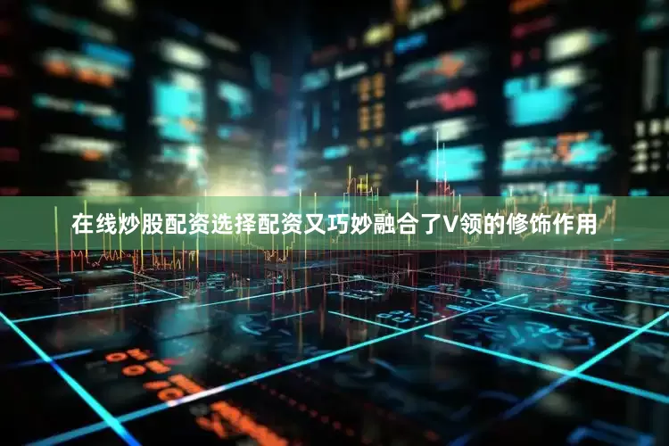 在线炒股配资选择配资又巧妙融合了V领的修饰作用