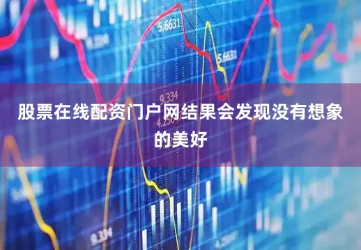 股票在线配资门户网结果会发现没有想象的美好