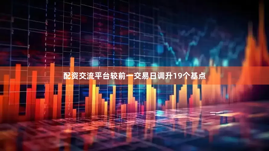 配资交流平台较前一交易日调升19个基点