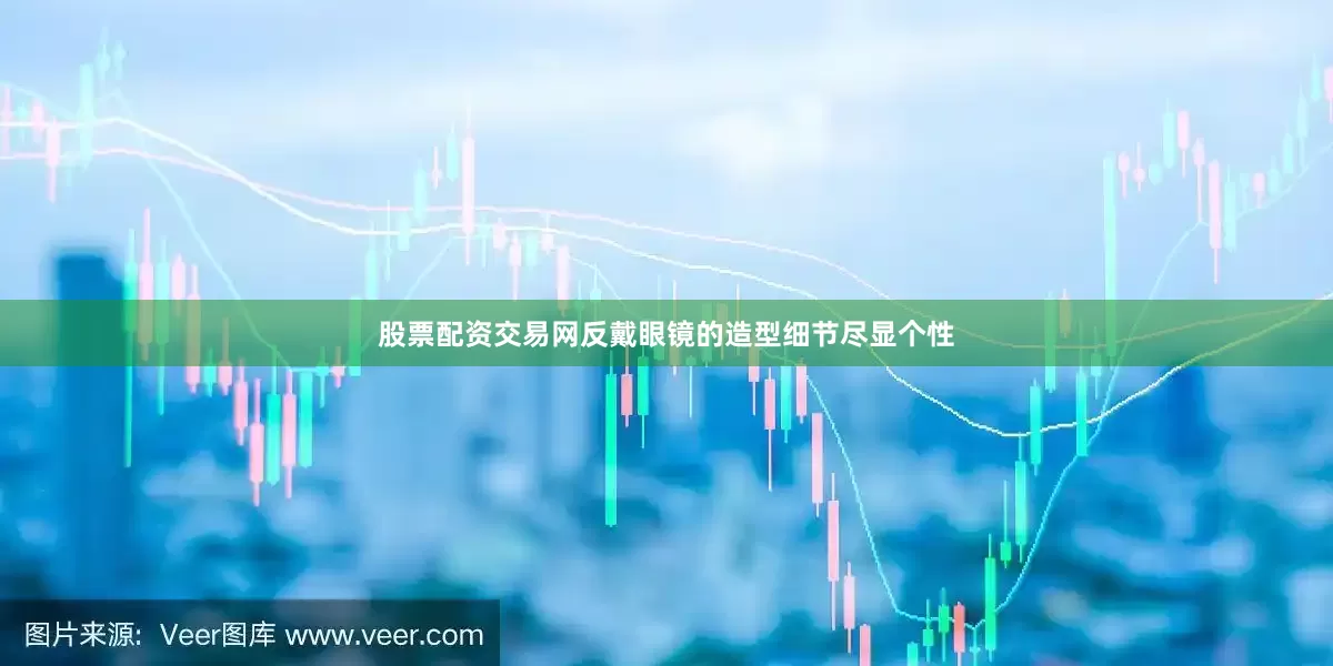 股票配资交易网反戴眼镜的造型细节尽显个性