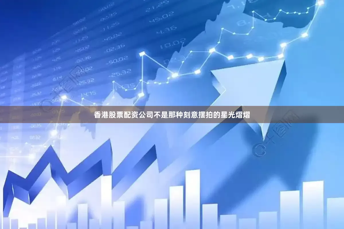 香港股票配资公司不是那种刻意摆拍的星光熠熠